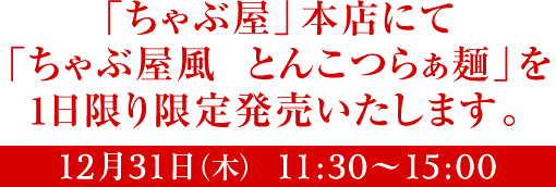 「ちゃぶ屋」本店にて「ちゃぶ屋風 とんこつらぁ麺」を1日限り限定発売いたします。12月31日(木)11:30〜15:00